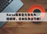 奇异果体育-包含Karsa赛事官方发布大胜新规，日本队争议不断！的词条